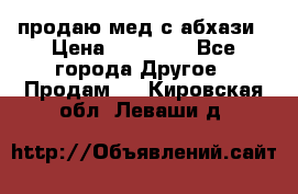 продаю мед с абхази › Цена ­ 10 000 - Все города Другое » Продам   . Кировская обл.,Леваши д.